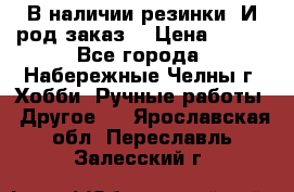 В наличии резинки. И род заказ. › Цена ­ 100 - Все города, Набережные Челны г. Хобби. Ручные работы » Другое   . Ярославская обл.,Переславль-Залесский г.